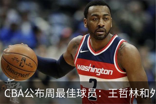 CBA公布周最佳球员：王哲林和外援皮特森当选